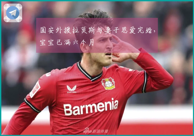 国安外援拉莫斯与妻子恩爱完婚，宝宝已满六个月