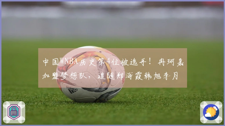 中国WNBA历史第4位被选手！冉珂嘉加盟梦想队，追随郑海霞韩旭李月汝步伐